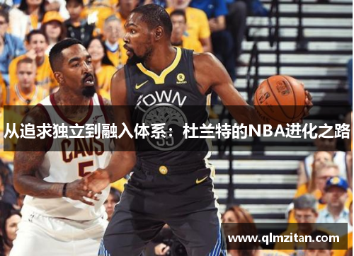 从追求独立到融入体系：杜兰特的NBA进化之路