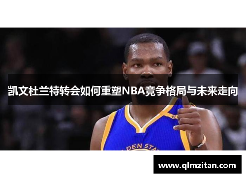 凯文杜兰特转会如何重塑NBA竞争格局与未来走向