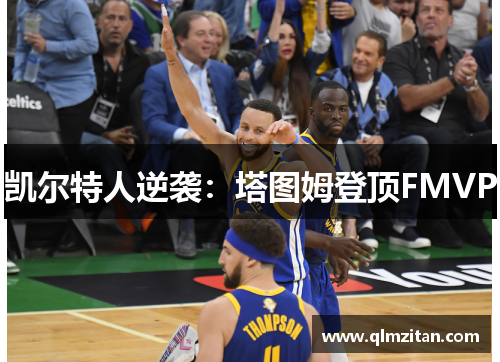 凯尔特人逆袭：塔图姆登顶FMVP