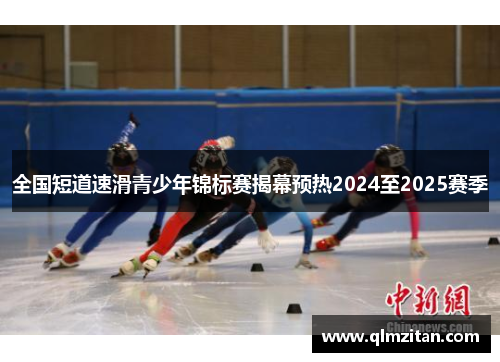 全国短道速滑青少年锦标赛揭幕预热2024至2025赛季